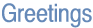 Greetings